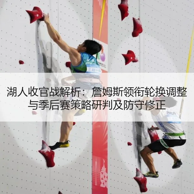 湖人收官战解析:詹姆斯领衔轮换调整与季后赛策略研判及防守修正